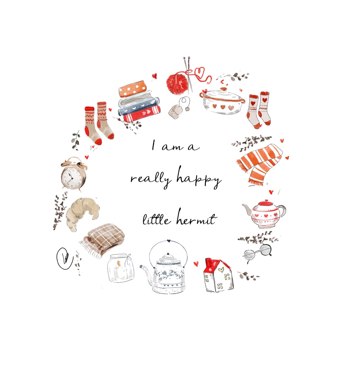 Watercolour illustration of a wreath of cosy things around handwritten words: woolly socks, a stack of books, a ball of red yarn on knitting needles, a tea bag, a heart-patterned casserole dish, a striped scarf, a teapot, reading glasses, a little red-roofed house, an enamel kettle, a candle in a jar, a folded blanket, a croissant and an alarm clock, with the words 'I am a really happy little hermit'.