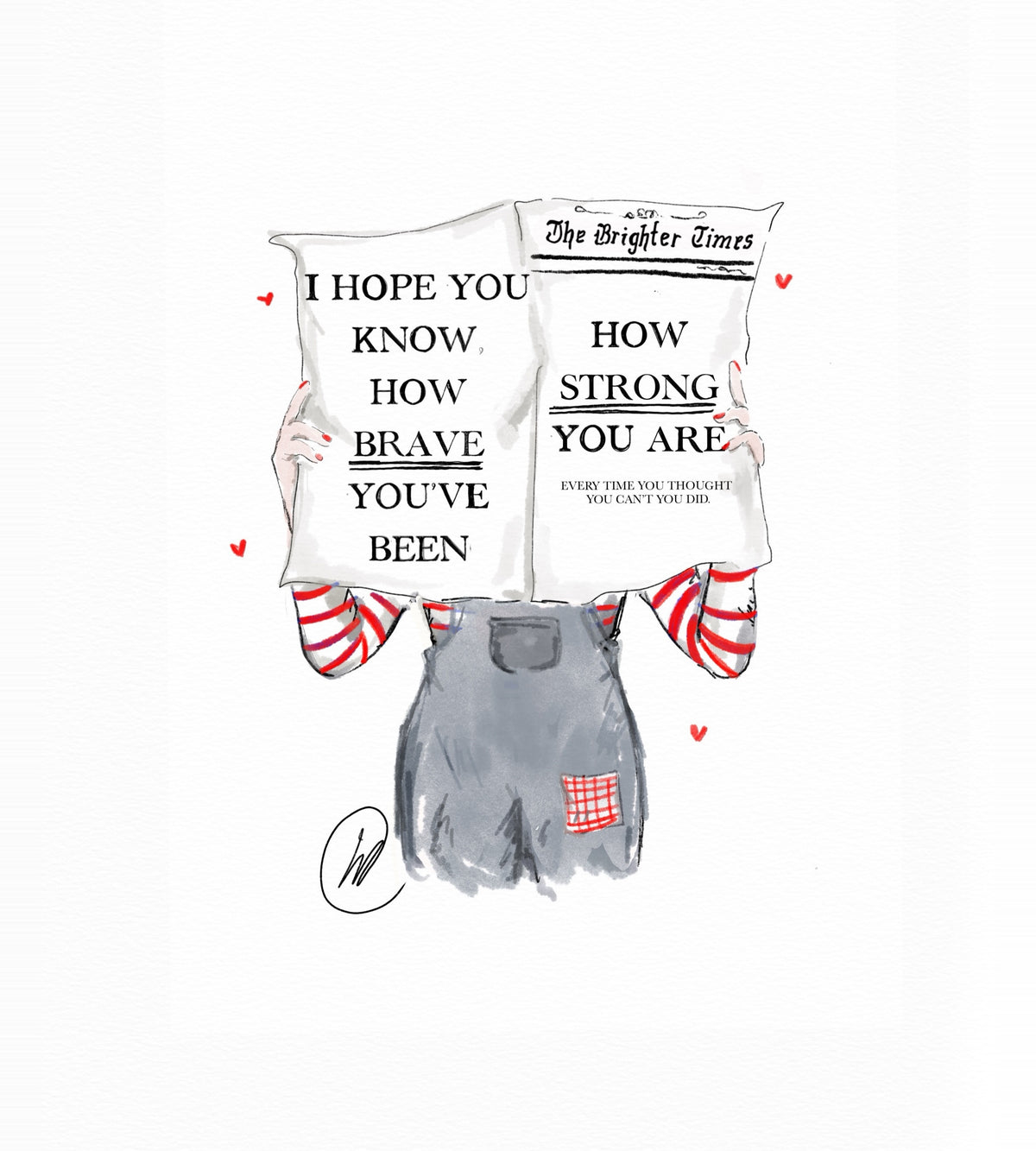 Watercolour illustration of a figure in grey dungarees and a red striped top holding up The Brighter Times newspaper, small red hearts around it, with the headlines 'I hope you know how brave you've been' and 'How strong you are', and the line 'Every time you thought you can't you did'.