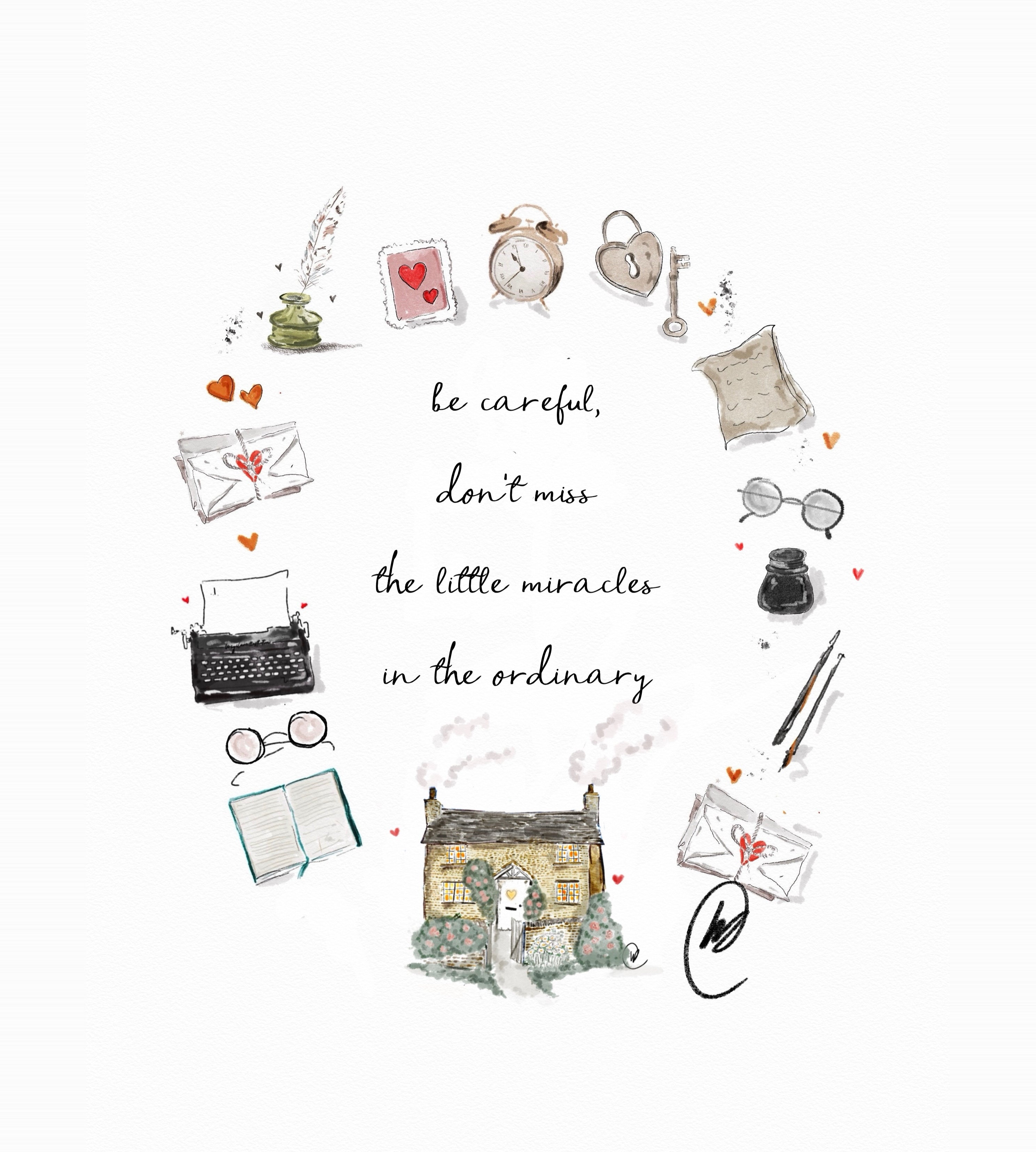 Watercolour illustration of a stone cottage with smoke curling from the chimney, framed by a circle of treasured things, a typewriter, a quill and ink pot, an alarm clock, a heart shaped padlock and key, love letters, reading glasses and an open book, with the words 'be careful, don't miss the little miracles in the ordinary'.