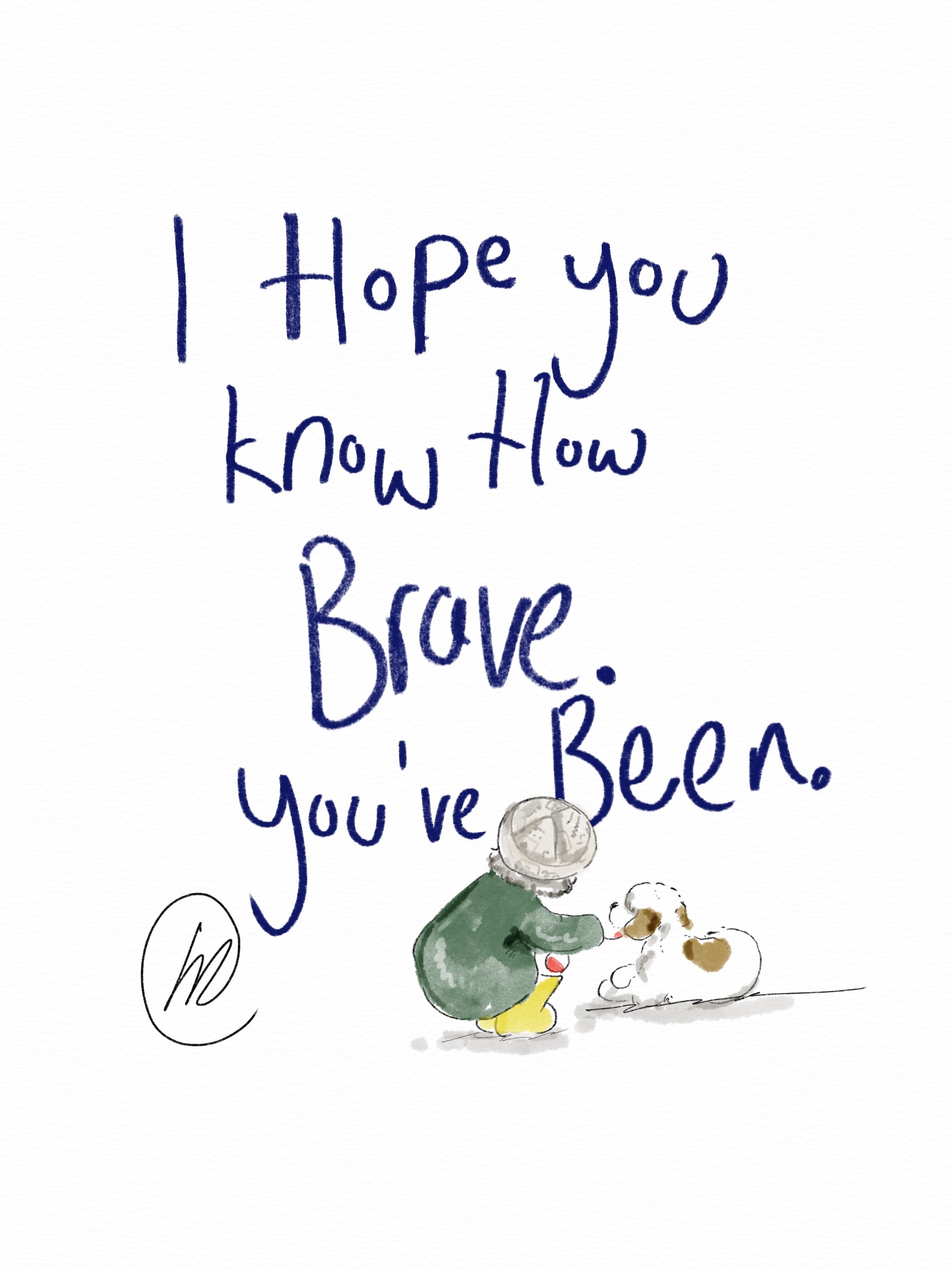 Watercolour illustration of a small figure in a green coat and yellow wellies crouching to greet a little dog, with the hand lettered words 'I hope you know how brave you've been'.