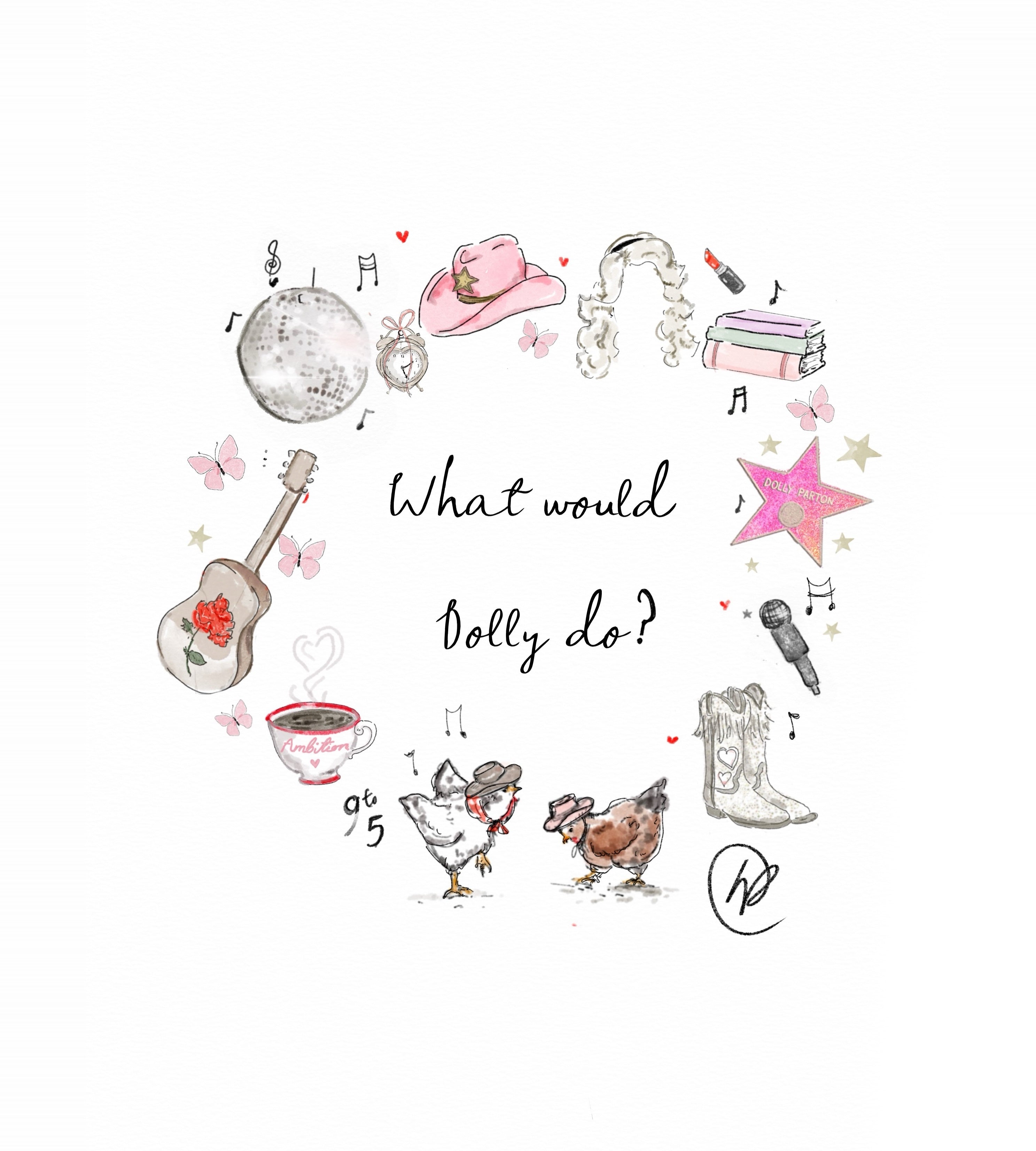 Watercolour illustration of a wreath of country music things, a silver mirrorball, an alarm clock, a pink cowboy hat, a blonde curly wig, a lipstick, a stack of pastel books, a pink walk of fame star, a microphone, white cowboy boots with hearts, two chickens in cowboy hats, a teacup of ambition, a nine to five, a guitar painted with a red rose, pink butterflies and gold stars, with the handwritten words 'What would Dolly do?'.