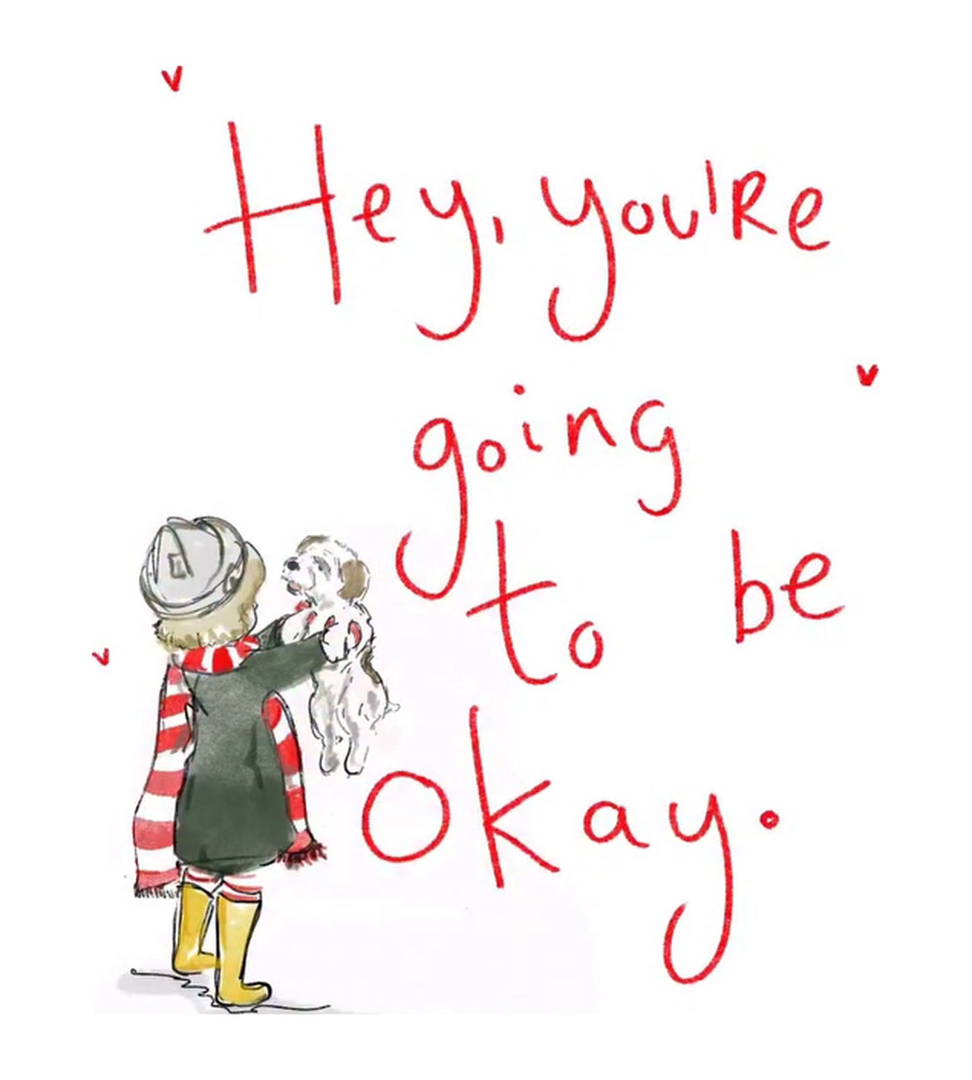 Watercolour illustration of a child seen from behind in a grey bucket hat, red and white striped scarf, dark green coat, striped socks and yellow wellington boots, lifting up a small scruffy white and tan puppy, with little red hearts floating around them and the hand lettered words ‘Hey, you’re going to be okay.’